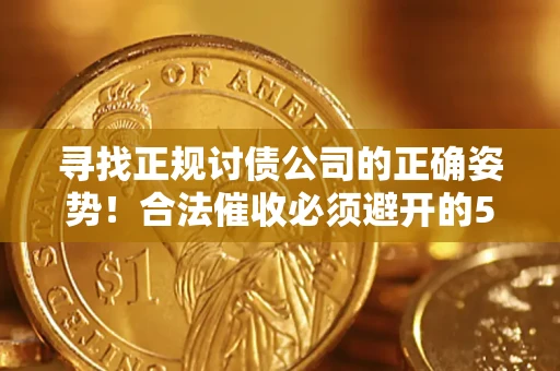 武汉寻找正规讨债公司的正确姿势！合法催收必须避开的5大雷区