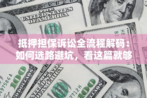 武汉抵押担保诉讼全流程解码：如何选路避坑，看这篇就够了