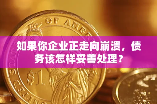武汉如果你企业正走向崩溃，债务该怎样妥善处理？