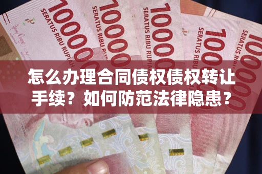 武汉怎么办理合同债权债权转让手续？如何防范法律隐患？