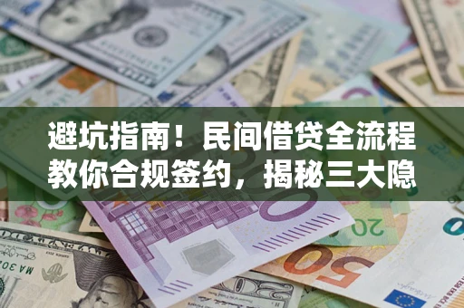 武汉避坑指南！民间借贷全流程教你合规签约，揭秘三大隐形陷阱