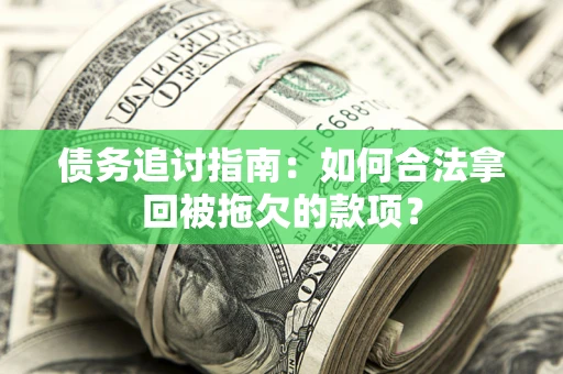 武汉债务追讨指南：如何合法拿回被拖欠的款项？