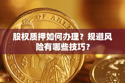 武汉股权质押如何办理？规避风险有哪些技巧？