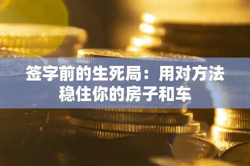 武汉签字前的生死局：用对方法稳住你的房子和车
