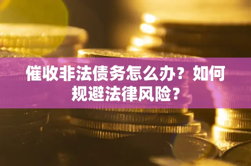 武汉催收非法债务怎么办？如何规避法律风险？
