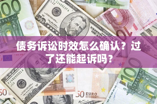 武汉债务诉讼时效怎么确认？过了还能起诉吗？