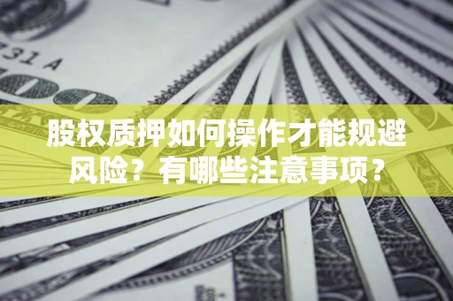 武汉股权质押如何操作才能规避风险？有哪些注意事项？
