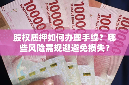 武汉股权质押如何办理手续？哪些风险需规避避免损失？