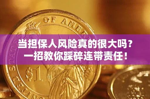 武汉当担保人风险真的很大吗？一招教你踩碎连带责任！