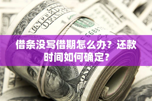 武汉借条没写借期怎么办？还款时间如何确定？