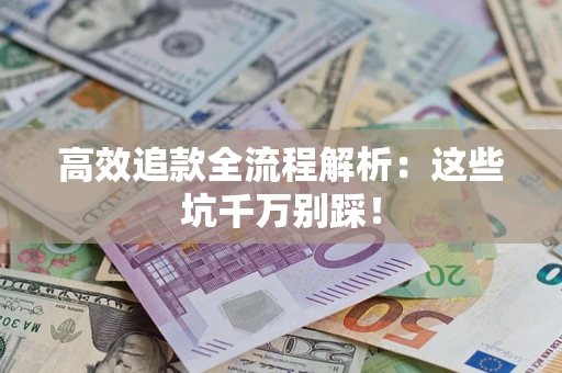 武汉高效追款全流程解析：这些坑千万别踩！