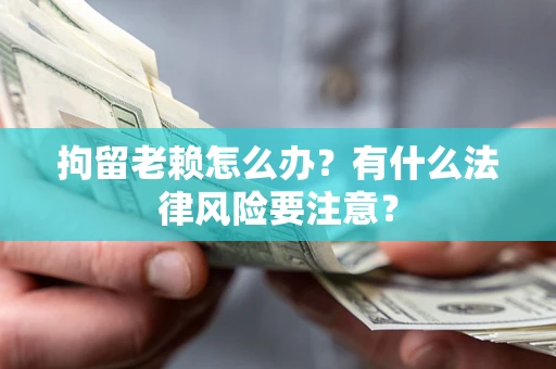 武汉拘留老赖怎么办？有什么法律风险要注意？