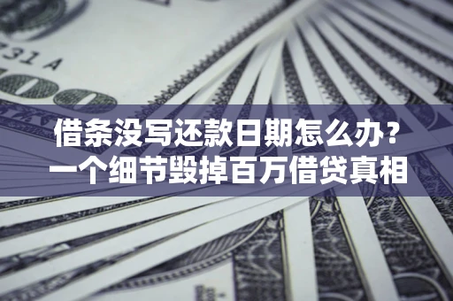 武汉借条没写还款日期怎么办？一个细节毁掉百万借贷真相