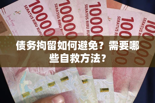 武汉债务拘留如何避免？需要哪些自救方法？