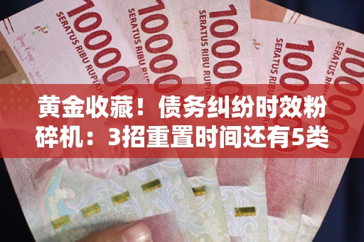 武汉黄金收藏！债务纠纷时效粉碎机：3招重置时间还有5类不设年限的特殊债务