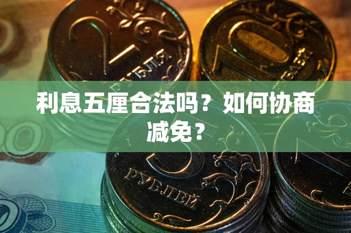 武汉利息五厘合法吗？如何协商减免？