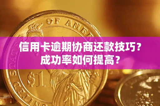 武汉信用卡逾期协商还款技巧？成功率如何提高？