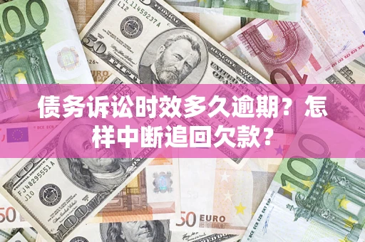 武汉债务诉讼时效多久逾期？怎样中断追回欠款？
