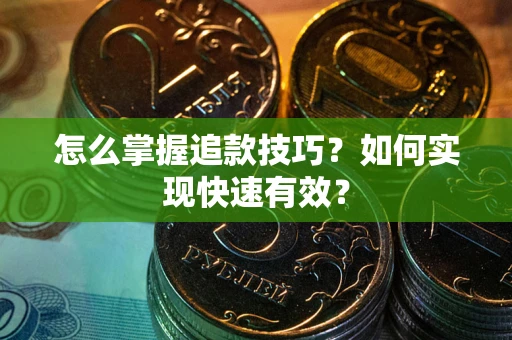 武汉怎么掌握追款技巧？如何实现快速有效？