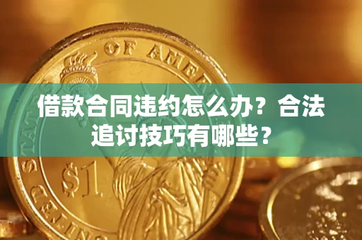 武汉借款合同违约怎么办？合法追讨技巧有哪些？