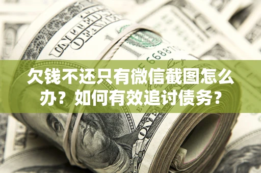 武汉欠钱不还只有微信截图怎么办？如何有效追讨债务？