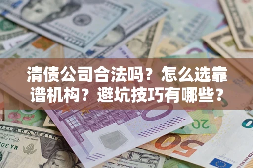武汉清债公司合法吗？怎么选靠谱机构？避坑技巧有哪些？