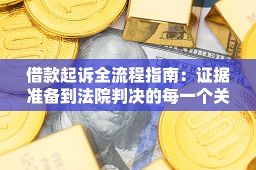 武汉借款起诉全流程指南：证据准备到法院判决的每一个关键步骤