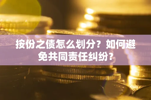 武汉按份之债怎么划分？如何避免共同责任纠纷？