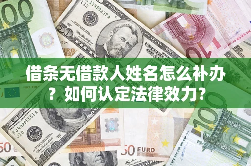 武汉借条无借款人姓名怎么补办？如何认定法律效力？