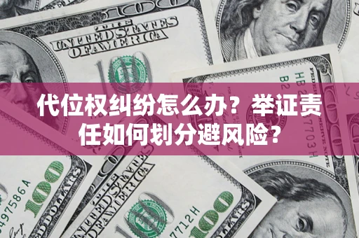 武汉代位权纠纷怎么办？举证责任如何划分避风险？