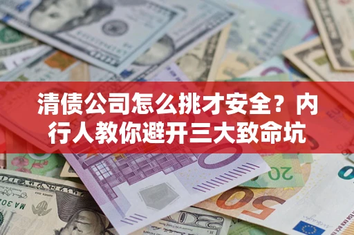 武汉清债公司怎么挑才安全？内行人教你避开三大致命坑