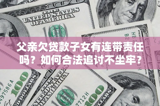 武汉父亲欠贷款子女有连带责任吗？如何合法追讨不坐牢？