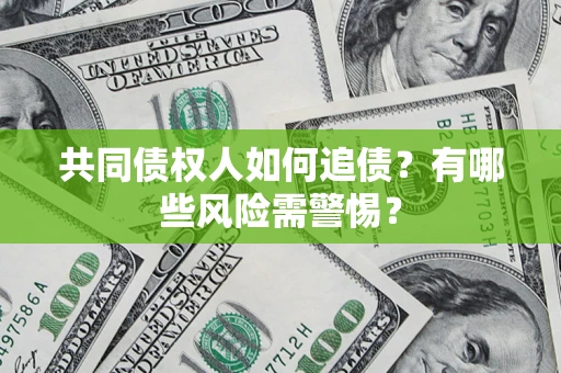 武汉共同债权人如何追债？有哪些风险需警惕？