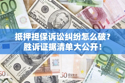 武汉抵押担保诉讼纠纷怎么破？胜诉证据清单大公开！