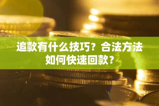武汉追款有什么技巧？合法方法如何快速回款？