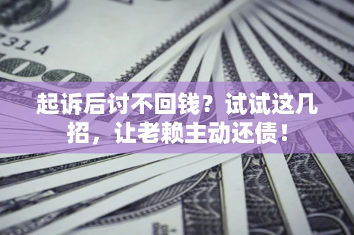 武汉起诉后讨不回钱？试试这几招，让老赖主动还债！