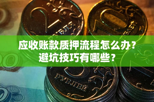 武汉应收账款质押流程怎么办？避坑技巧有哪些？