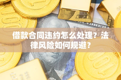 武汉借款合同违约怎么处理？法律风险如何规避？