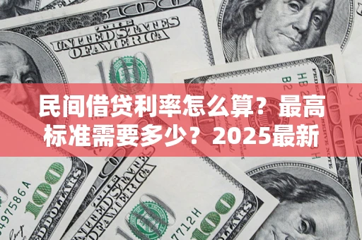 武汉民间借贷利率怎么算？最高标准需要多少？2025最新避坑指南