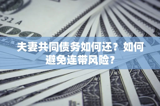 武汉夫妻共同债务如何还？如何避免连带风险？