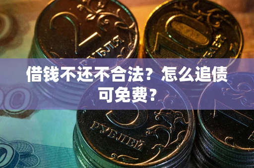武汉借钱不还不合法？怎么追债可免费？