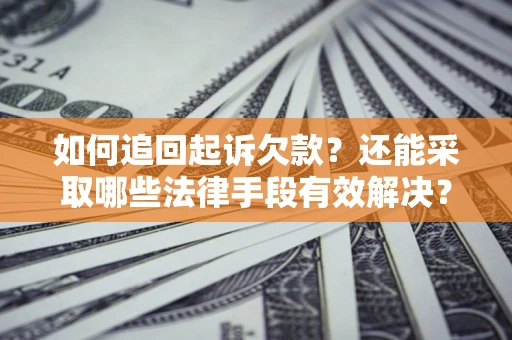 武汉如何追回起诉欠款？还能采取哪些法律手段有效解决？