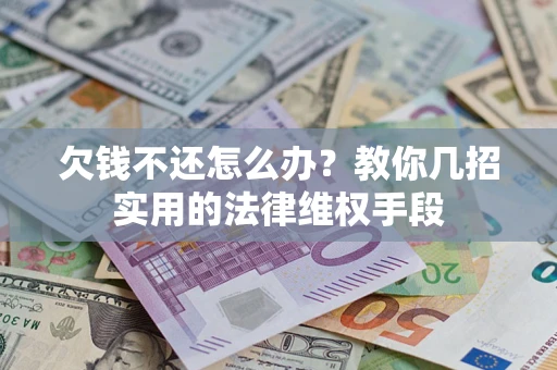 武汉欠钱不还怎么办？教你几招实用的法律维权手段