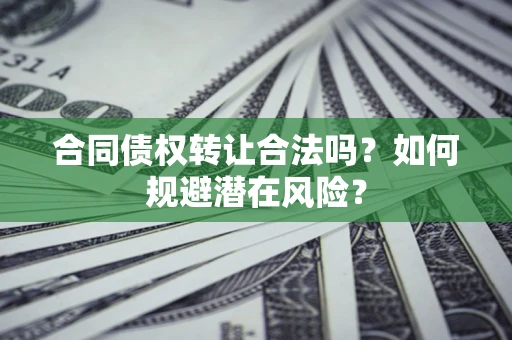 武汉合同债权转让合法吗?如何规避潜在风险? 武汉合同债权转让合法吗?如何规避潜在风险?