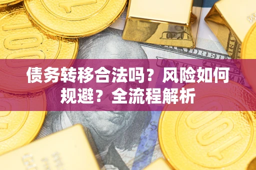 武汉债务转移合法吗？风险如何规避？全流程解析