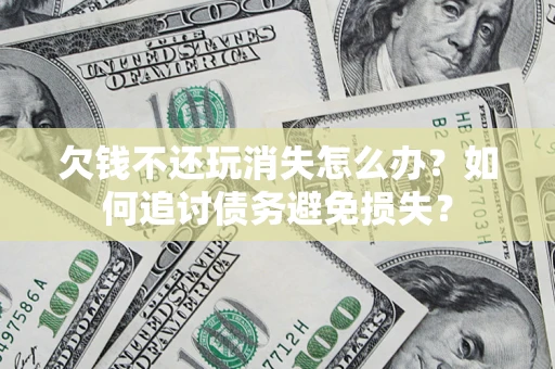 武汉欠钱不还玩消失怎么办？如何追讨债务避免损失？