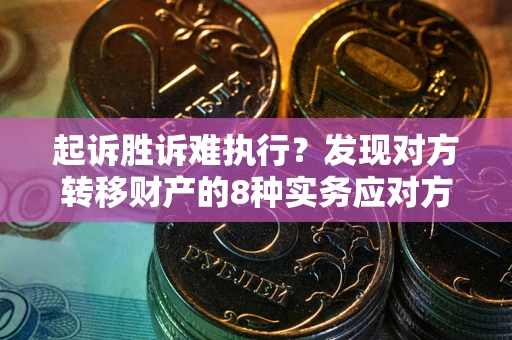 武汉起诉胜诉难执行？发现对方转移财产的8种实务应对方案