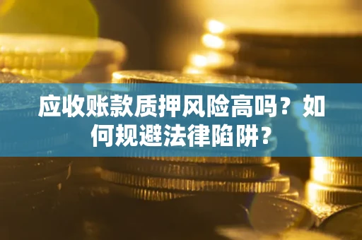 武汉应收账款质押风险高吗？如何规避法律陷阱？