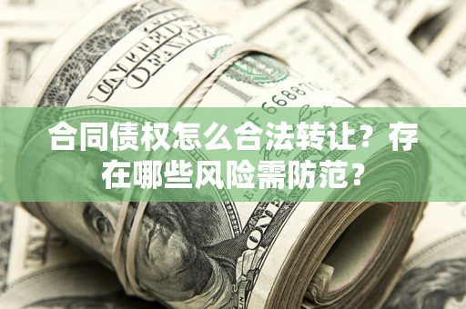 武汉合同债权怎么合法转让？存在哪些风险需防范？