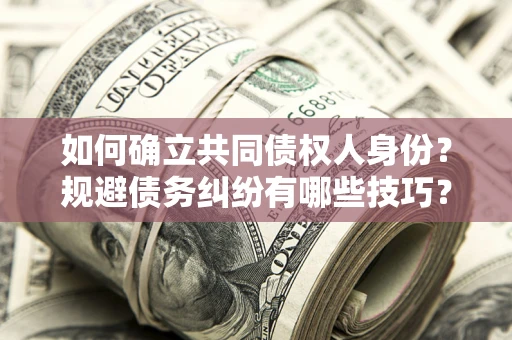 武汉如何确立共同债权人身份？规避债务纠纷有哪些技巧？